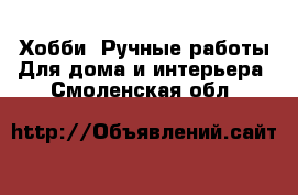 Хобби. Ручные работы Для дома и интерьера. Смоленская обл.